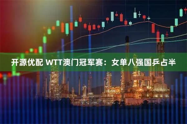 开源优配 WTT澳门冠军赛：女单八强国乒占半