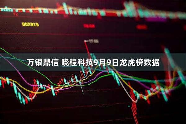 万银鼎信 晓程科技9月9日龙虎榜数据