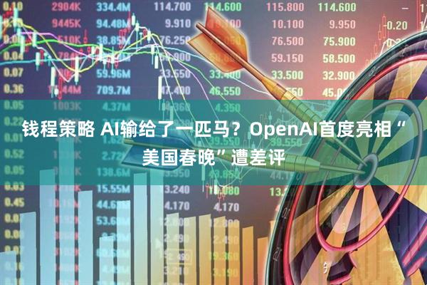 钱程策略 AI输给了一匹马？OpenAI首度亮相“美国春晚”遭差评