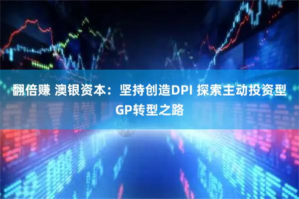 翻倍赚 澳银资本：坚持创造DPI 探索主动投资型GP转型之路