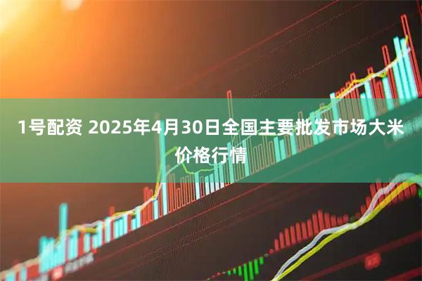 1号配资 2025年4月30日全国主要批发市场大米价格行情