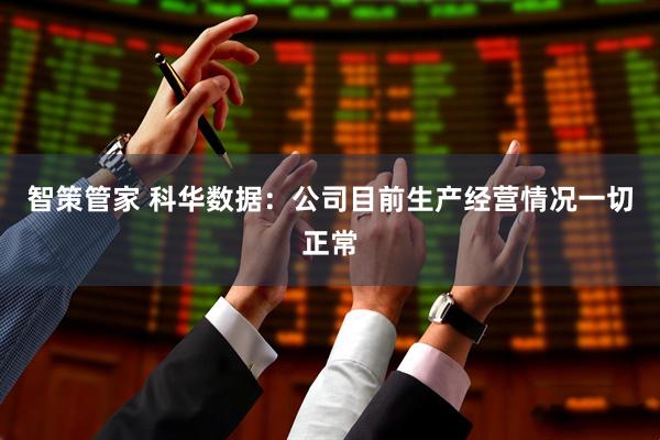 智策管家 科华数据：公司目前生产经营情况一切正常