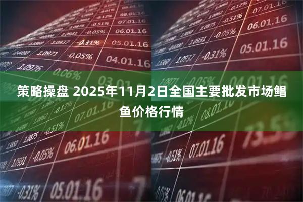 策略操盘 2025年11月2日全国主要批发市场鲳鱼价格行情
