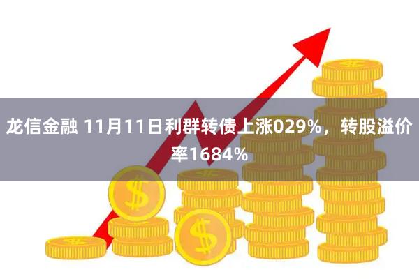龙信金融 11月11日利群转债上涨029%,转股溢价率1684%