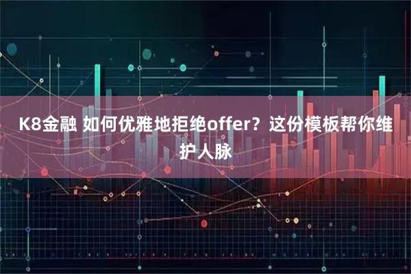 K8金融 如何优雅地拒绝offer?这份模板帮你维护人脉